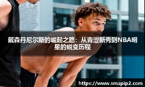 戴森丹尼尔斯的崛起之路：从青涩新秀到NBA明星的蜕变历程