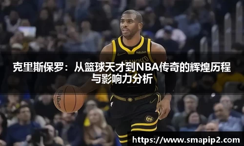 克里斯保罗：从篮球天才到NBA传奇的辉煌历程与影响力分析