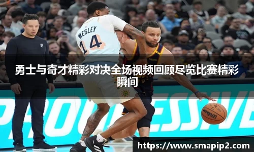 勇士与奇才精彩对决全场视频回顾尽览比赛精彩瞬间