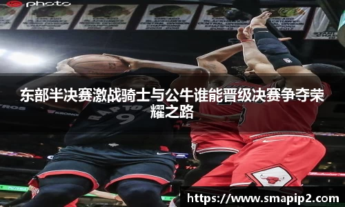 东部半决赛激战骑士与公牛谁能晋级决赛争夺荣耀之路